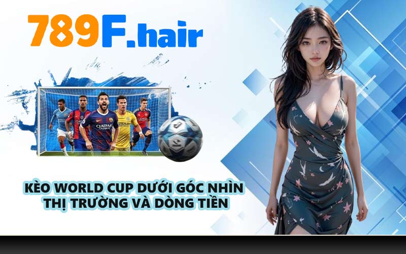 Kèo World Cup dưới góc nhìn thị trường và dòng tiền
